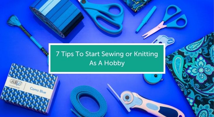 7 Tips for Starting Sewing or Knitting As A New Hobby